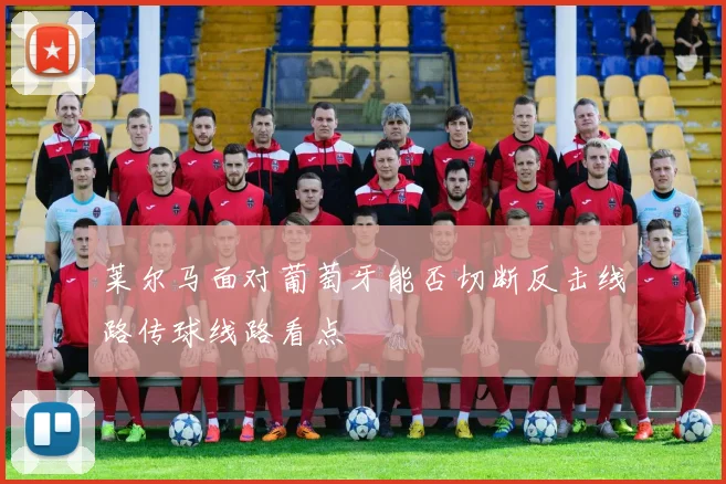 莱尔马面对葡萄牙能否切断反击线路传球线路看点