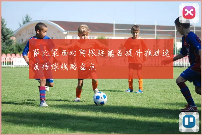 萨比策面对阿根廷能否提升推进速度传球线路盘点