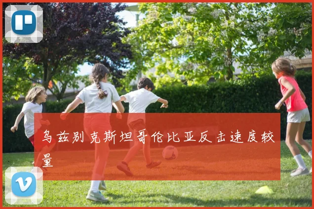 乌兹别克斯坦哥伦比亚反击速度较量