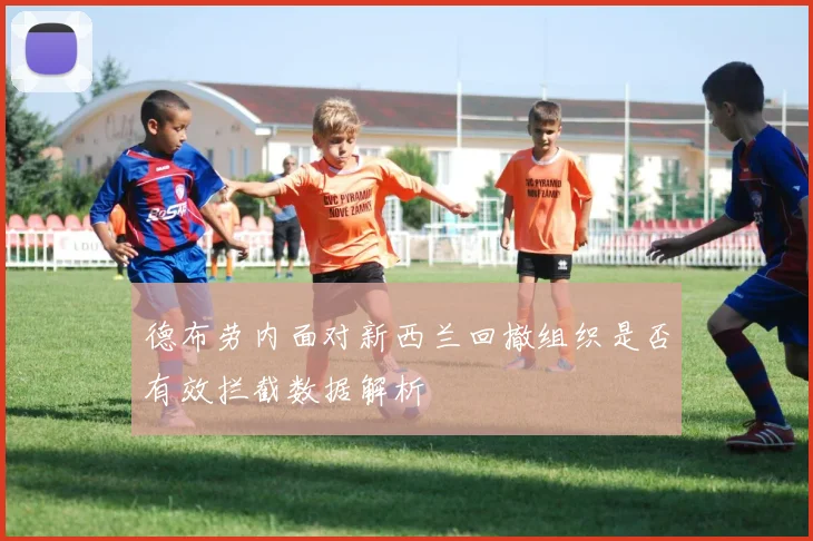 德布劳内面对新西兰回撤组织是否有效拦截数据解析