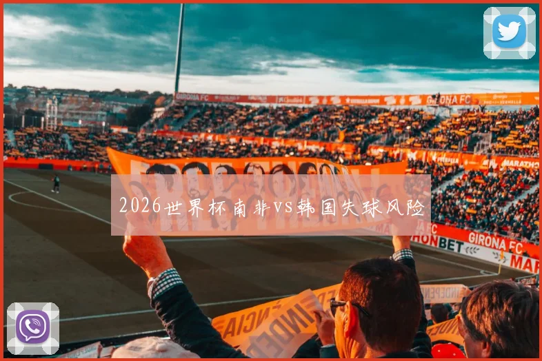 2026世界杯南非vs韩国失球风险