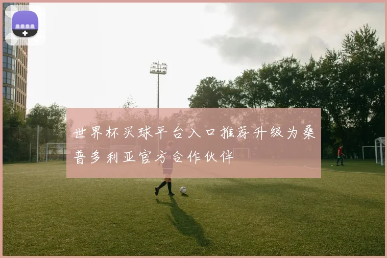 世界杯买球平台入口推荐升级为桑普多利亚官方合作伙伴