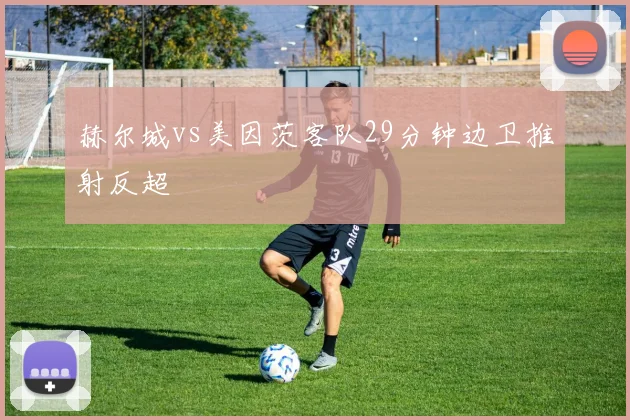 赫尔城vs美因茨客队29分钟边卫推射反超