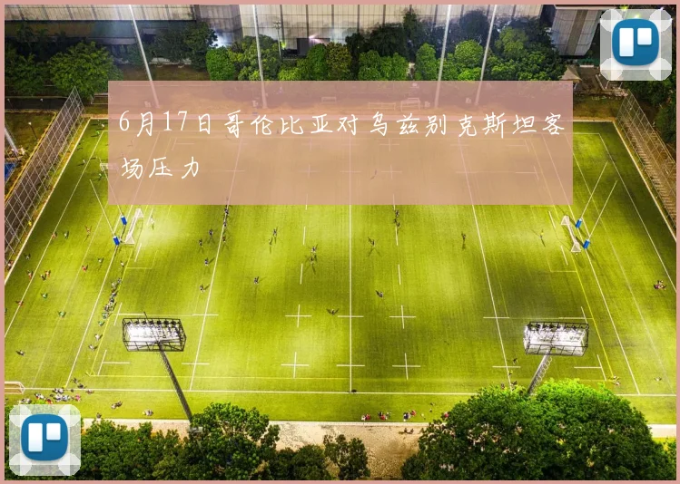 6月17日哥伦比亚对乌兹别克斯坦客场压力