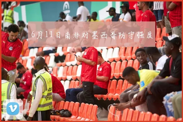 6月11日南非对墨西哥防守强度