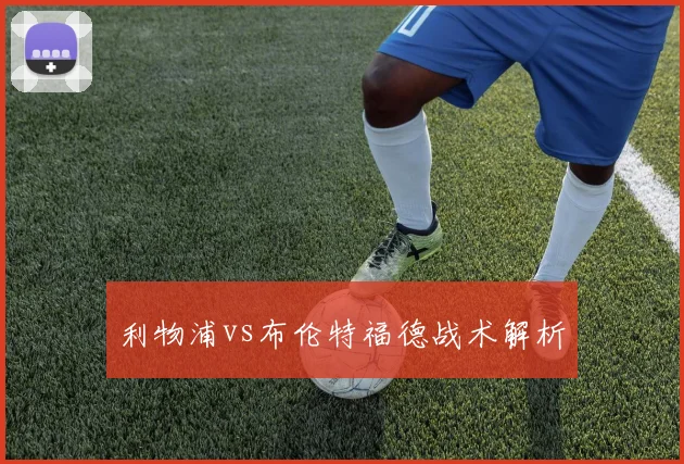 利物浦vs布伦特福德战术解析