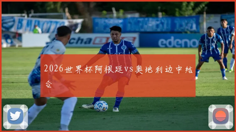 2026世界杯阿根廷vs奥地利边中结合