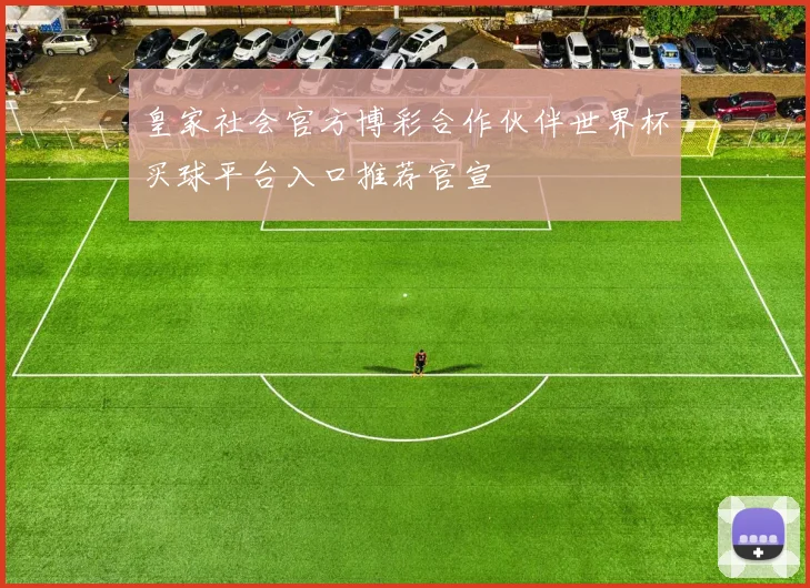 皇家社会官方博彩合作伙伴世界杯买球平台入口推荐官宣