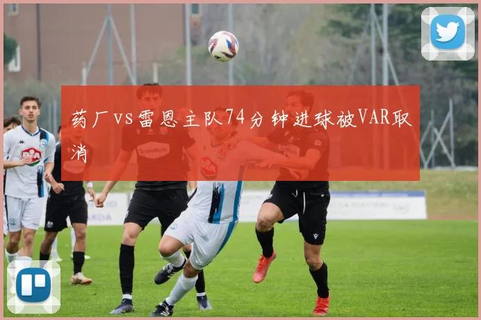药厂vs雷恩主队74分钟进球被VAR取消