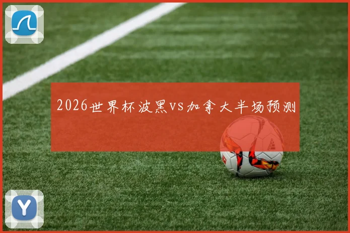 2026世界杯波黑vs加拿大半场预测