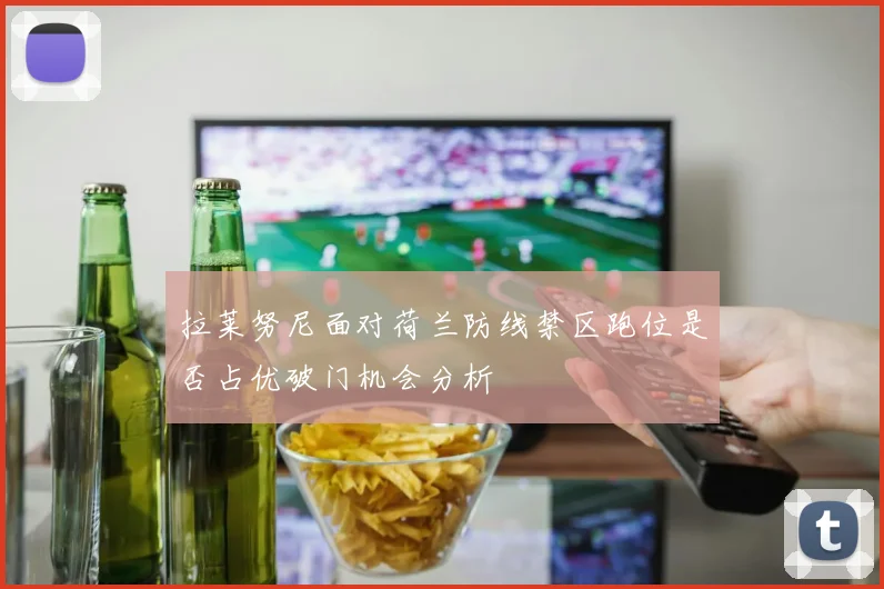 拉莱努尼面对荷兰防线禁区跑位是否占优破门机会分析