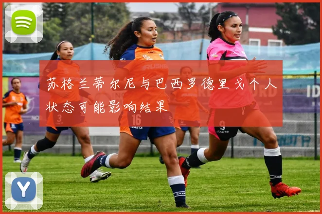 苏格兰蒂尔尼与巴西罗德里戈个人状态可能影响结果