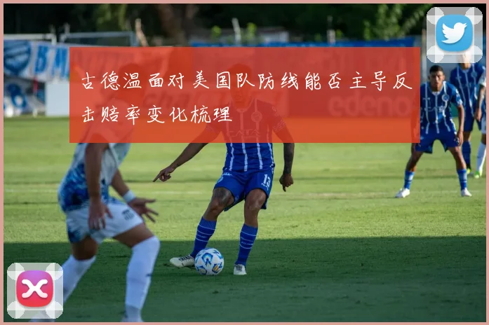 古德温面对美国队防线能否主导反击赔率变化梳理