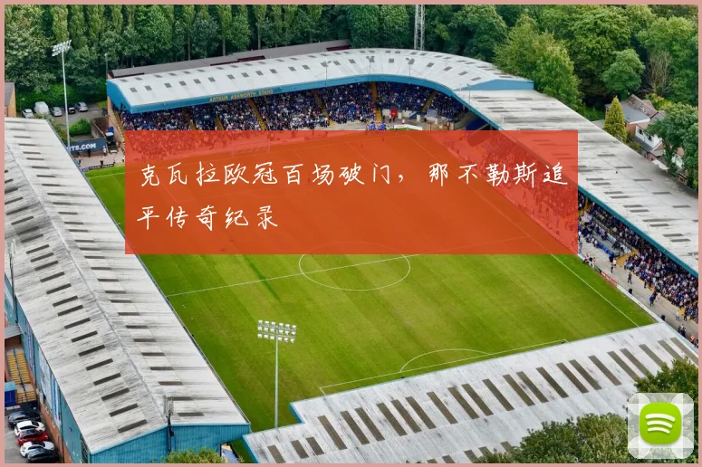 克瓦拉欧冠百场破门,那不勒斯追平传奇纪录
