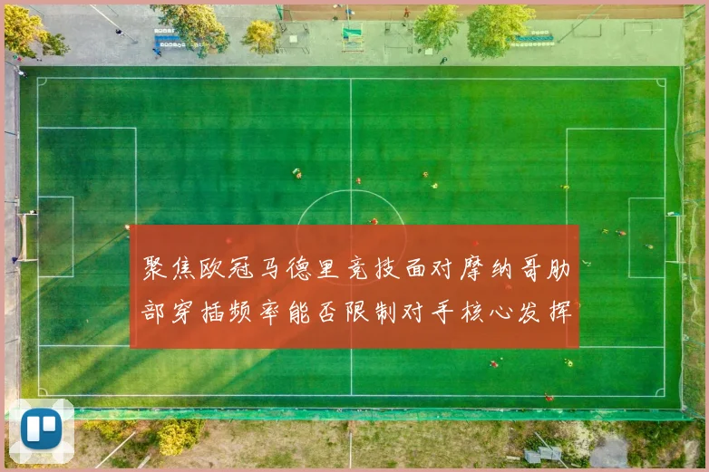 聚焦欧冠马德里竞技面对摩纳哥肋部穿插频率能否限制对手核心发挥
