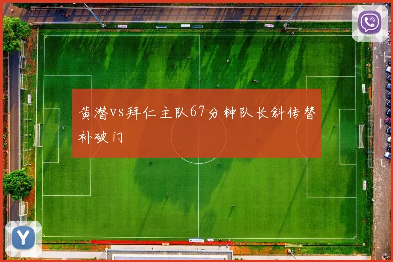 黄潜vs拜仁主队67分钟队长斜传替补破门
