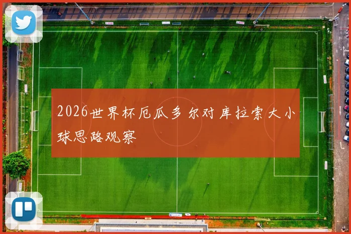 2026世界杯厄瓜多尔对库拉索大小球思路观察