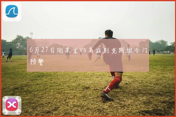 6月27日刚果金vs乌兹别克斯坦冷门预警