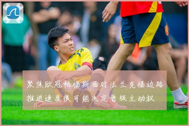 聚焦欧冠帕福斯面对法兰克福边路推进速度很可能决定晋级主动权