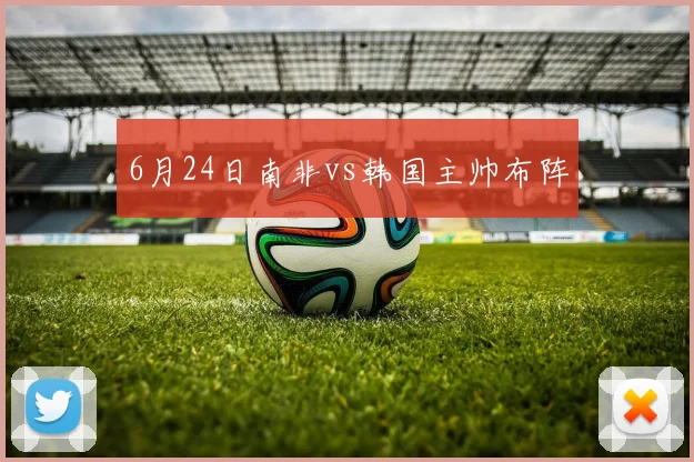 6月24日南非vs韩国主帅布阵