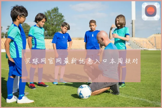 买球网官网最新优惠入口本周核对